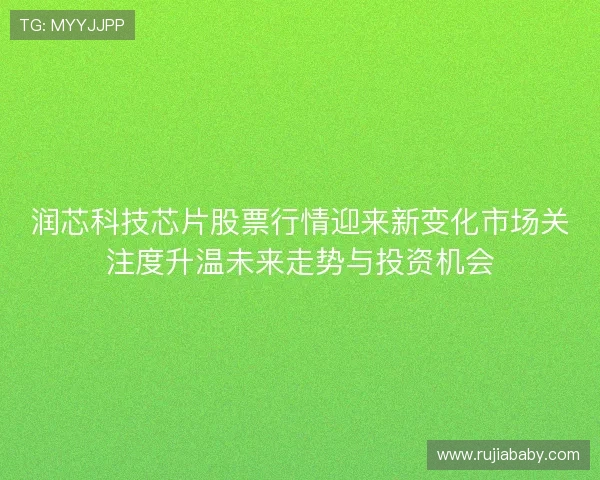 润芯科技芯片股票行情迎来新变化市场关注度升温未来走势与投资机会